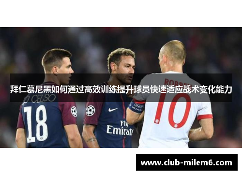 拜仁慕尼黑如何通过高效训练提升球员快速适应战术变化能力