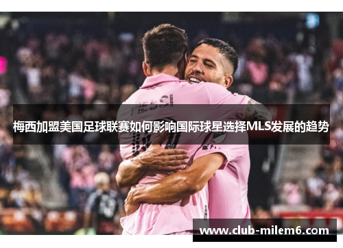 梅西加盟美国足球联赛如何影响国际球星选择MLS发展的趋势