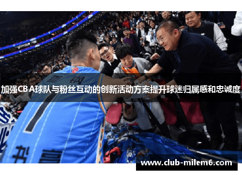 加强CBA球队与粉丝互动的创新活动方案提升球迷归属感和忠诚度