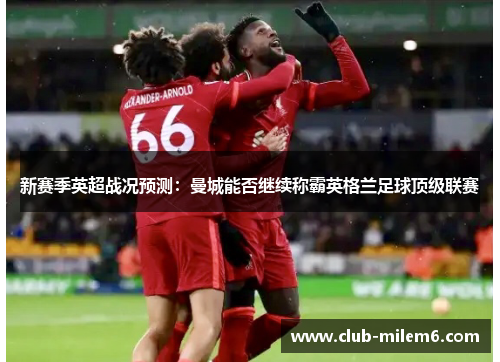 新赛季英超战况预测：曼城能否继续称霸英格兰足球顶级联赛