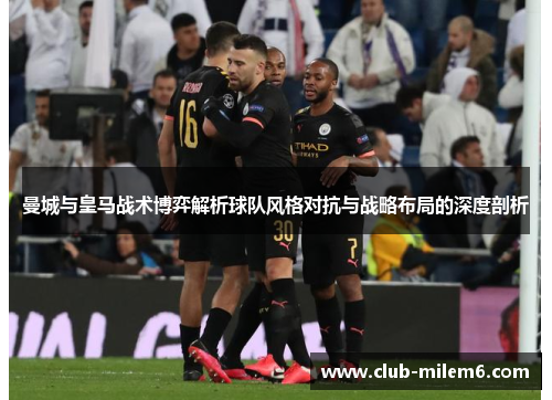 曼城与皇马战术博弈解析球队风格对抗与战略布局的深度剖析