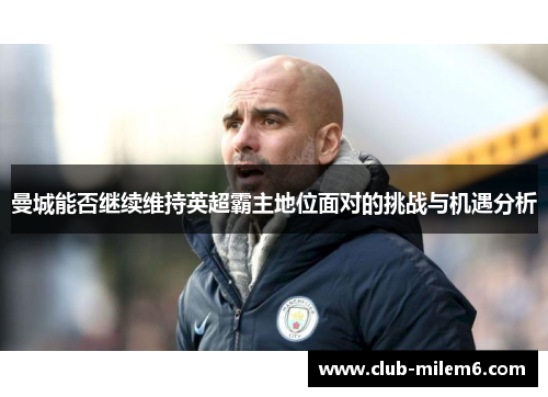 曼城能否继续维持英超霸主地位面对的挑战与机遇分析