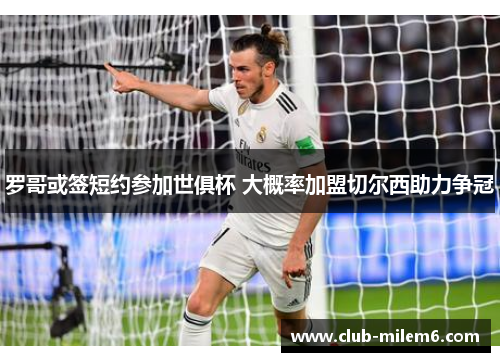 罗哥或签短约参加世俱杯 大概率加盟切尔西助力争冠
