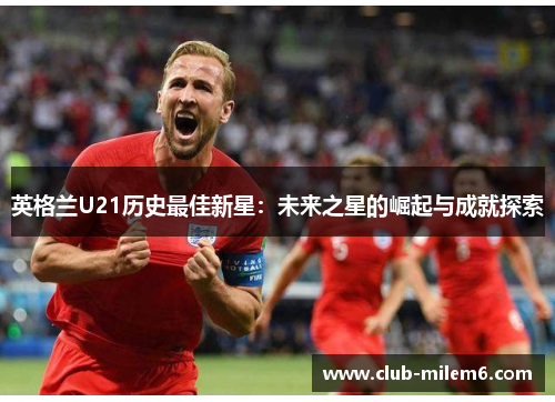 英格兰U21历史最佳新星：未来之星的崛起与成就探索