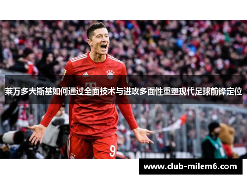 莱万多夫斯基如何通过全面技术与进攻多面性重塑现代足球前锋定位