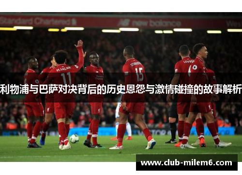 利物浦与巴萨对决背后的历史恩怨与激情碰撞的故事解析
