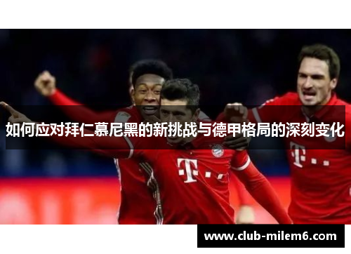 如何应对拜仁慕尼黑的新挑战与德甲格局的深刻变化