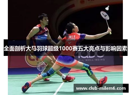 全面剖析大马羽球超级1000赛五大亮点与影响因素