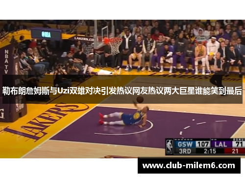 勒布朗詹姆斯与Uzi双雄对决引发热议网友热议两大巨星谁能笑到最后