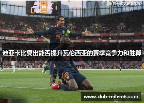 迪亚卡比复出能否提升瓦伦西亚的赛季竞争力和胜算