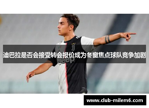 迪巴拉是否会接受转会报价成为冬窗焦点球队竞争加剧