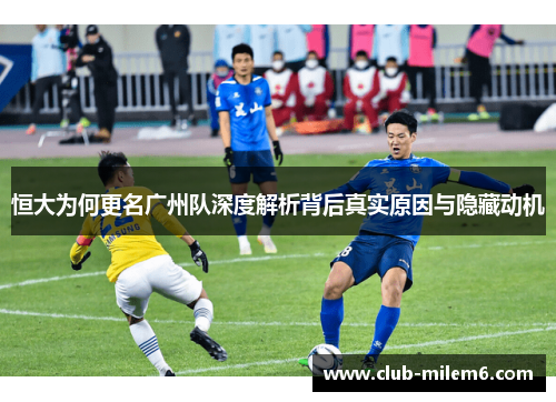 恒大为何更名广州队深度解析背后真实原因与隐藏动机