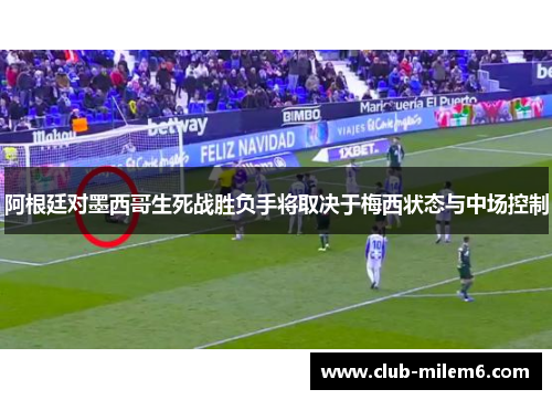 阿根廷对墨西哥生死战胜负手将取决于梅西状态与中场控制