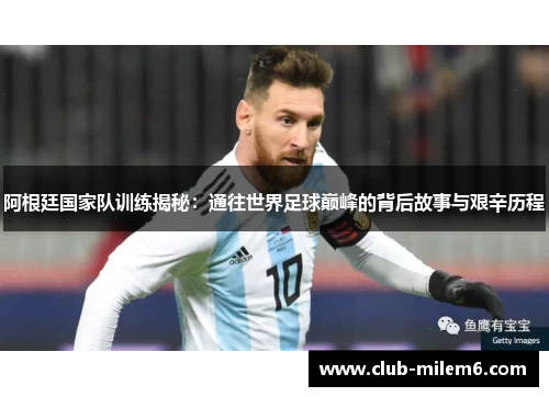 阿根廷国家队训练揭秘：通往世界足球巅峰的背后故事与艰辛历程