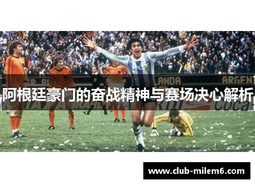 阿根廷豪门的奋战精神与赛场决心解析