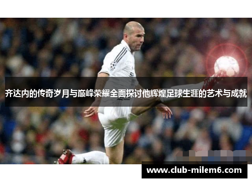 齐达内的传奇岁月与巅峰荣耀全面探讨他辉煌足球生涯的艺术与成就