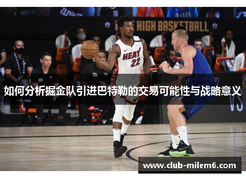 如何分析掘金队引进巴特勒的交易可能性与战略意义