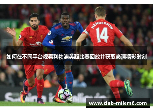 如何在不同平台观看利物浦英超比赛回放并获取高清精彩时刻
